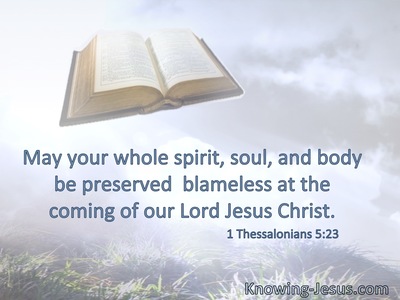 May your whole spirit, soul, and body be preserved  blameless at the coming of our Lord Jesus Christ.